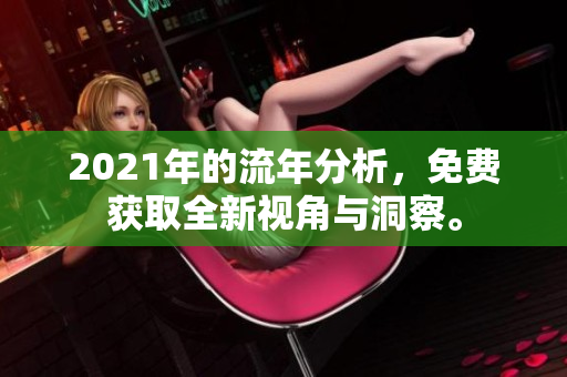 2021年的流年分析，免费获取全新视角与洞察。