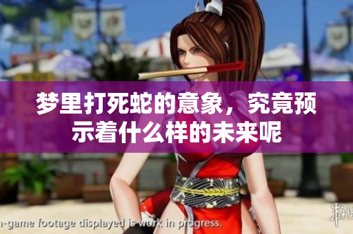 梦里打死蛇的意象，究竟预示着什么样的未来呢