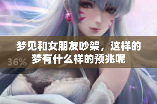 梦见和女朋友吵架，这样的梦有什么样的预兆呢