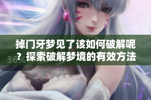 掉门牙梦见了该如何破解呢？探索破解梦境的有效方法与建议！