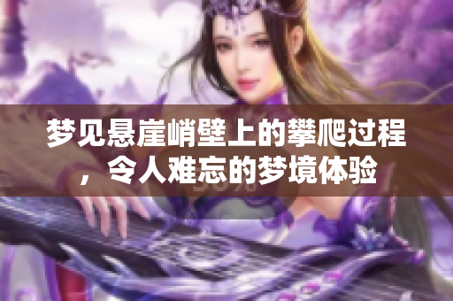 梦见悬崖峭壁上的攀爬过程，令人难忘的梦境体验
