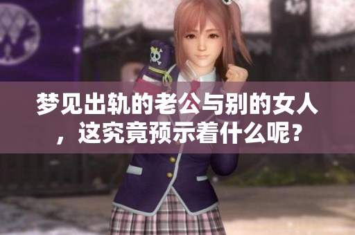 梦见出轨的老公与别的女人，这究竟预示着什么呢？