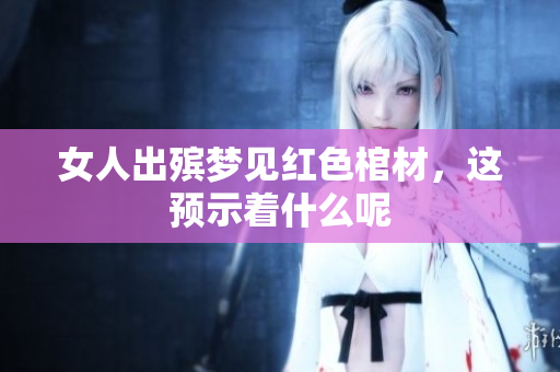 女人出殡梦见红色棺材，这预示着什么呢