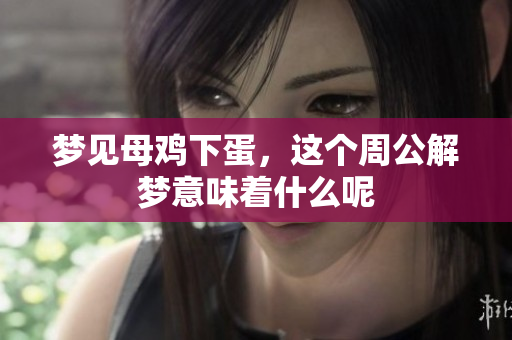 梦见母鸡下蛋，这个周公解梦意味着什么呢