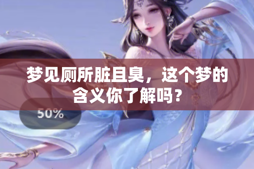 梦见厕所脏且臭，这个梦的含义你了解吗？