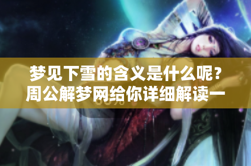 梦见下雪的含义是什么呢？周公解梦网给你详细解读一下。