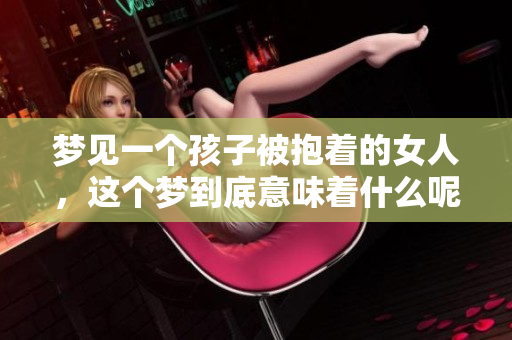 梦见一个孩子被抱着的女人，这个梦到底意味着什么呢