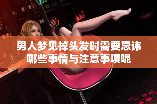 男人梦见掉头发时需要忌讳哪些事情与注意事项呢