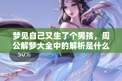 梦见自己又生了个男孩，周公解梦大全中的解析是什么呢