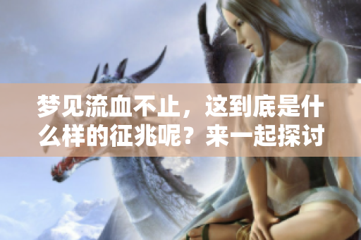 梦见流血不止，这到底是什么样的征兆呢？来一起探讨一下吧。