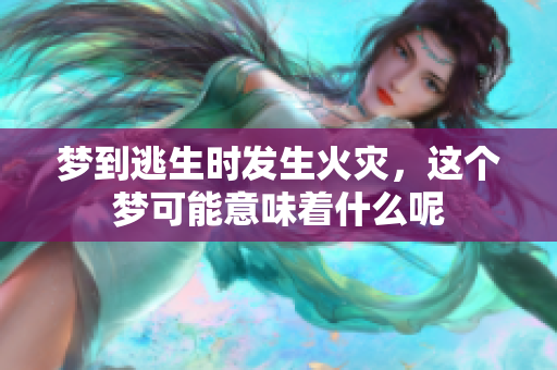 梦到逃生时发生火灾，这个梦可能意味着什么呢