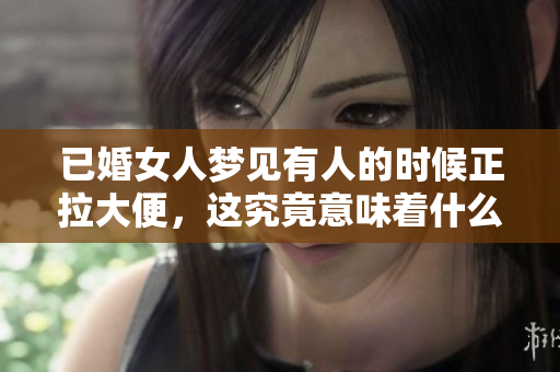 已婚女人梦见有人的时候正拉大便，这究竟意味着什么呢