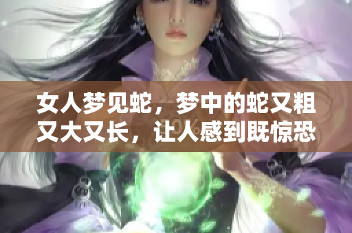 女人梦见蛇，梦中的蛇又粗又大又长，让人感到既惊恐又好奇。