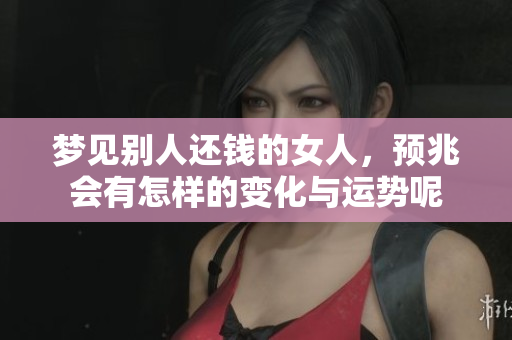 梦见别人还钱的女人，预兆会有怎样的变化与运势呢