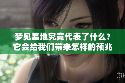 梦见墓地究竟代表了什么？它会给我们带来怎样的预兆呢？