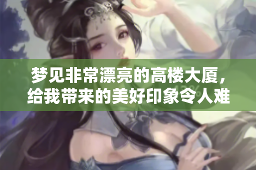 梦见非常漂亮的高楼大厦，给我带来的美好印象令人难忘