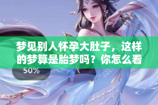 梦见别人怀孕大肚子，这样的梦算是胎梦吗？你怎么看待这个问题呢？