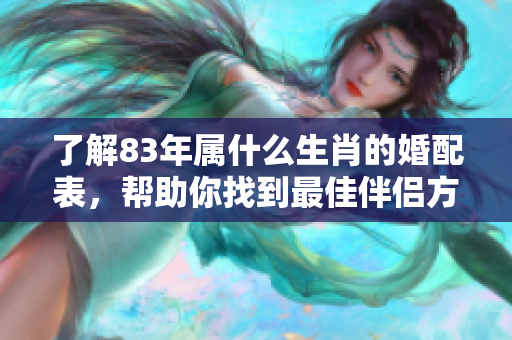 了解83年属什么生肖的婚配表，帮助你找到最佳伴侣方案