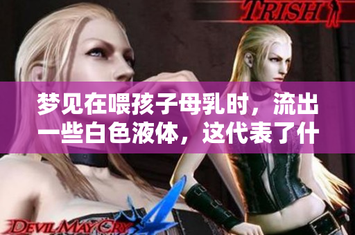 梦见在喂孩子母乳时，流出一些白色液体，这代表了什么呢