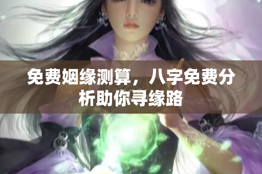 免费姻缘测算，八字免费分析助你寻缘路