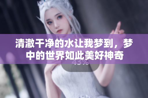 清澈干净的水让我梦到，梦中的世界如此美好神奇