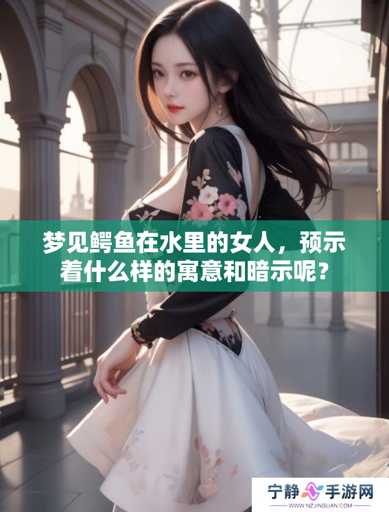 梦见鳄鱼在水里的女人，预示着什么样的寓意和暗示呢？