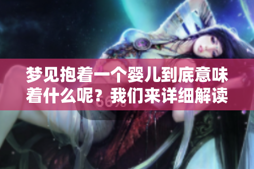 梦见抱着一个婴儿到底意味着什么呢？我们来详细解读一下。