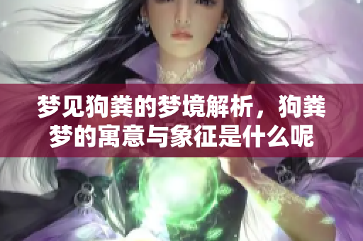 梦见狗粪的梦境解析，狗粪梦的寓意与象征是什么呢
