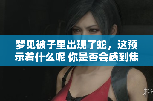 梦见被子里出现了蛇，这预示着什么呢 你是否会感到焦虑不安
