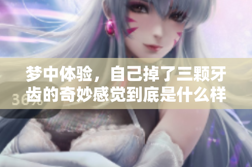 梦中体验，自己掉了三颗牙齿的奇妙感觉到底是什么样的呢