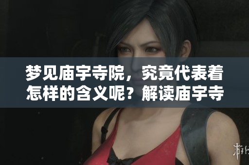 梦见庙宇寺院，究竟代表着怎样的含义呢？解读庙宇寺院梦境背后的意义。