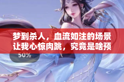 梦到杀人，血流如注的场景让我心惊肉跳，究竟是啥预兆呢