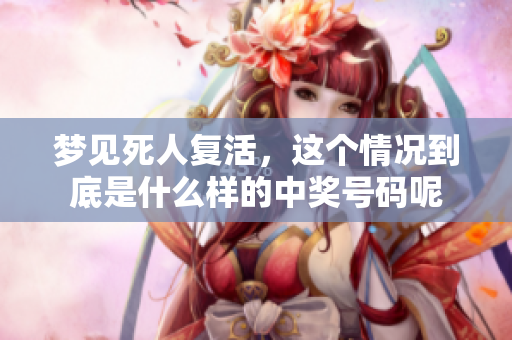 梦见死人复活，这个情况到底是什么样的中奖号码呢