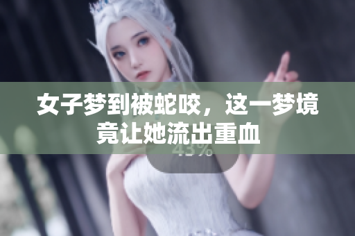 女子梦到被蛇咬，这一梦境竟让她流出重血