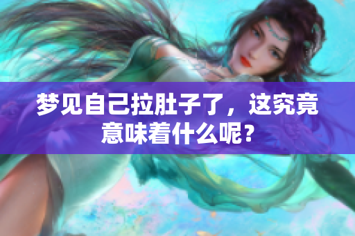 梦见自己拉肚子了，这究竟意味着什么呢？