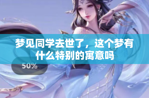 梦见同学去世了，这个梦有什么特别的寓意吗