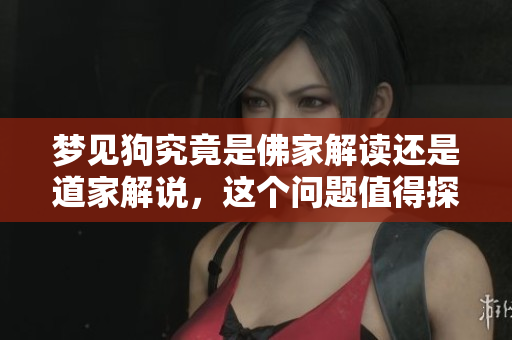 梦见狗究竟是佛家解读还是道家解说，这个问题值得探讨和深思