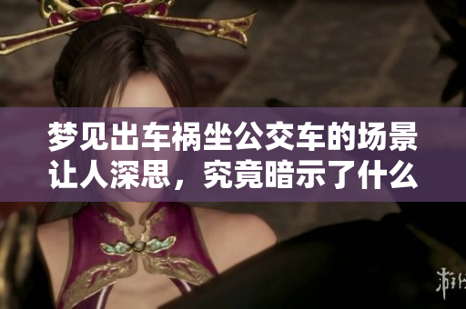 梦见出车祸坐公交车的场景让人深思，究竟暗示了什么呢