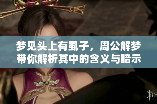 梦见头上有虱子，周公解梦带你解析其中的含义与暗示