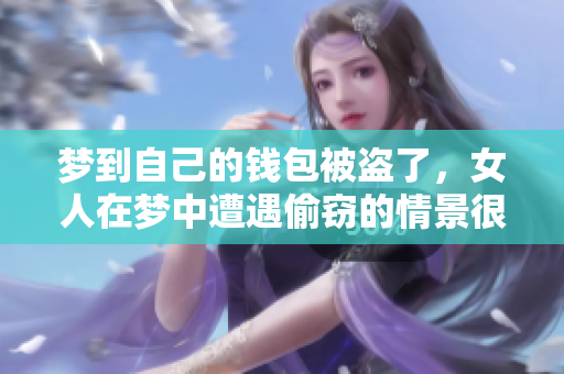 梦到自己的钱包被盗了，女人在梦中遭遇偷窃的情景很让人担忧