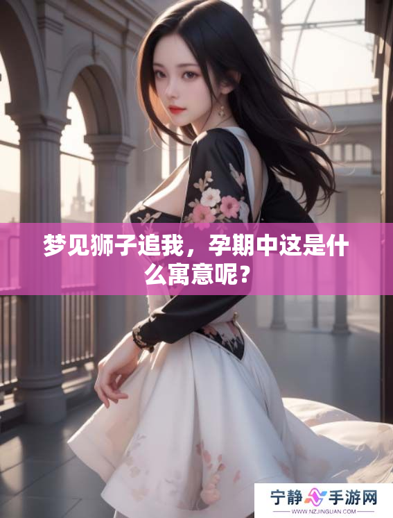 梦见狮子追我，孕期中这是什么寓意呢？