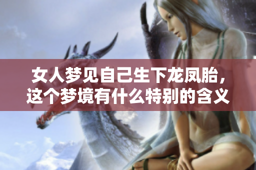 女人梦见自己生下龙凤胎，这个梦境有什么特别的含义吗