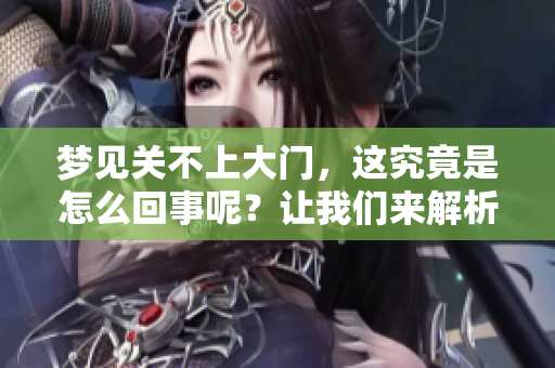 梦见关不上大门，这究竟是怎么回事呢？让我们来解析一下。
