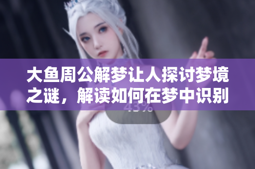 大鱼周公解梦让人探讨梦境之谜，解读如何在梦中识别潜意识信号