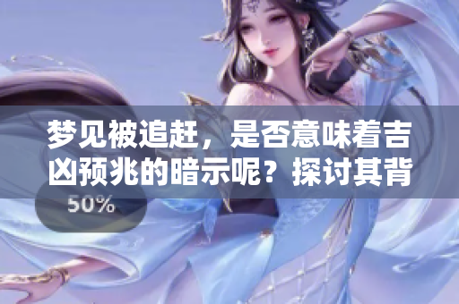 梦见被追赶，是否意味着吉凶预兆的暗示呢？探讨其背后的含义与象征。