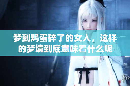 梦到鸡蛋碎了的女人，这样的梦境到底意味着什么呢