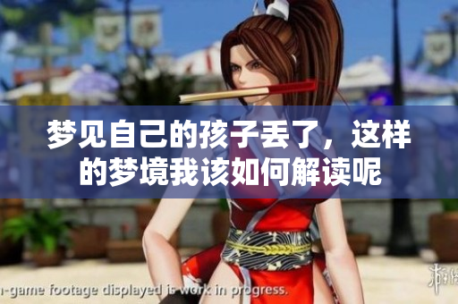 梦见自己的孩子丢了，这样的梦境我该如何解读呢
