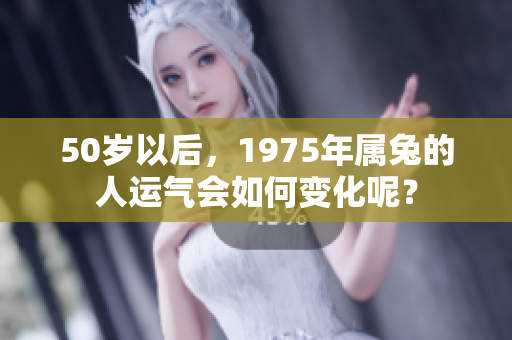 50岁以后，1975年属兔的人运气会如何变化呢？