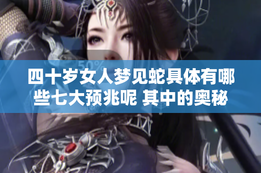 四十岁女人梦见蛇具体有哪些七大预兆呢 其中的奥秘深不可测