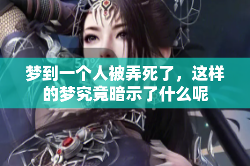 梦到一个人被弄死了，这样的梦究竟暗示了什么呢